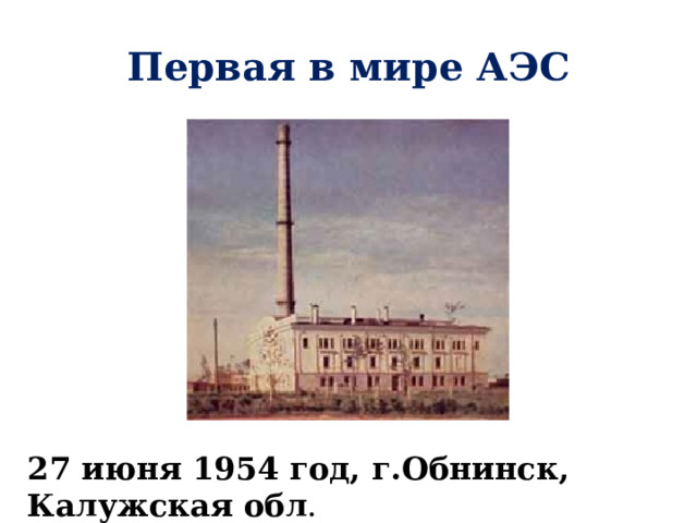 Первая в мире АЭС 27 июня 1954 год, г.Обнинск, Калужская обл . 