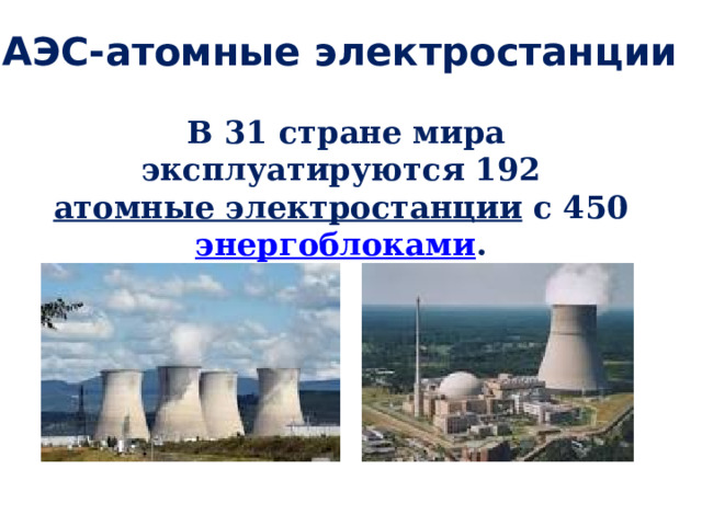 АЭС-атомные электростанции   В 31 стране мира эксплуатируются 192  атомные электростанции  с 450  энергоблоками .  