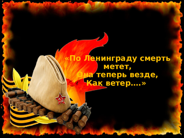 «По Ленинграду смерть метет,  Она теперь везде,  Как ветер….» 