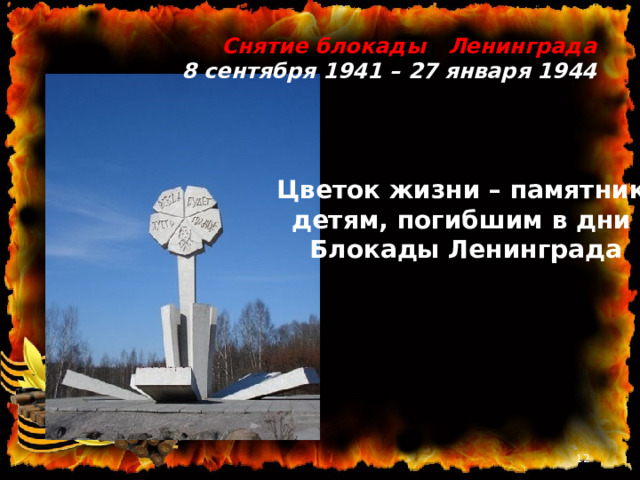 Снятие блокады Ленинграда 8 сентября 1941 – 27 января 1944   Цветок жизни – памятник детям, погибшим в дни Блокады Ленинграда   