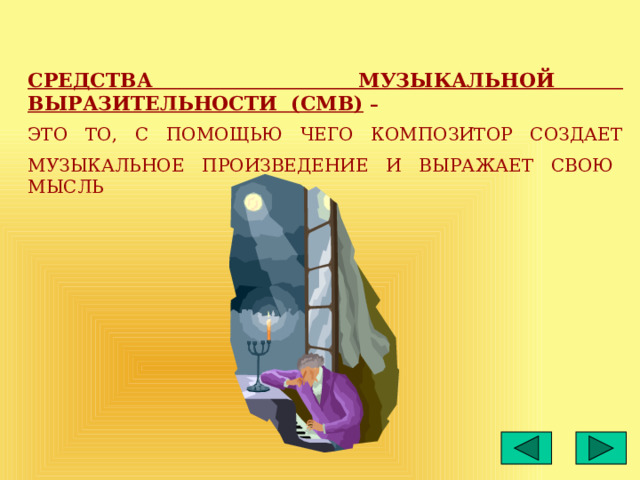СРЕДСТВА МУЗЫКАЛЬНОЙ ВЫРАЗИТЕЛЬНОСТИ (СМВ) – ЭТО ТО, С ПОМОЩЬЮ ЧЕГО КОМПОЗИТОР СОЗДАЕТ МУЗЫКАЛЬНОЕ ПРОИЗВЕДЕНИЕ И ВЫРАЖАЕТ СВОЮ МЫСЛЬ 