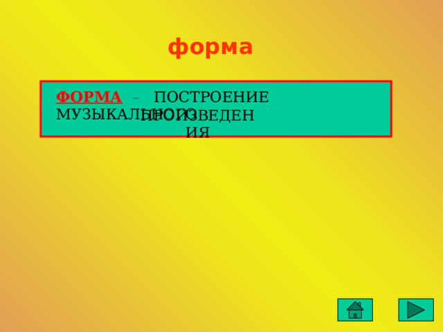 форма ФОРМА  – ПОСТРОЕНИЕ МУЗЫКАЛЬНОГО ПРОИЗВЕДЕНИЯ 