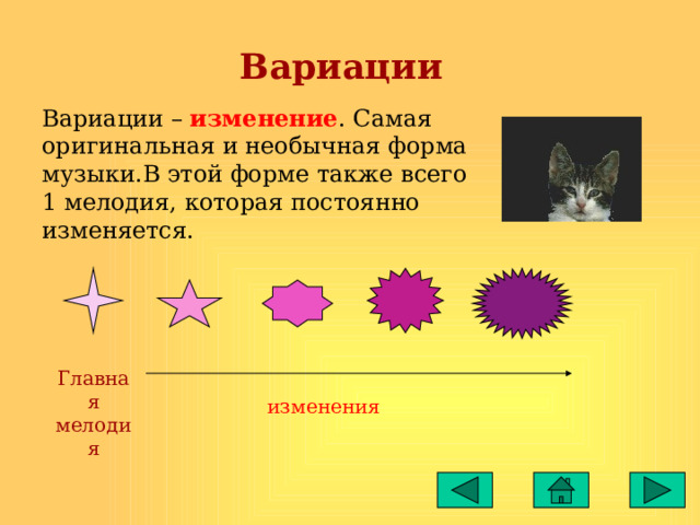 Вариации Вариации – изменение . Самая оригинальная и необычная форма музыки.В этой форме также всего 1 мелодия, которая постоянно изменяется. Главная мелодия изменения 
