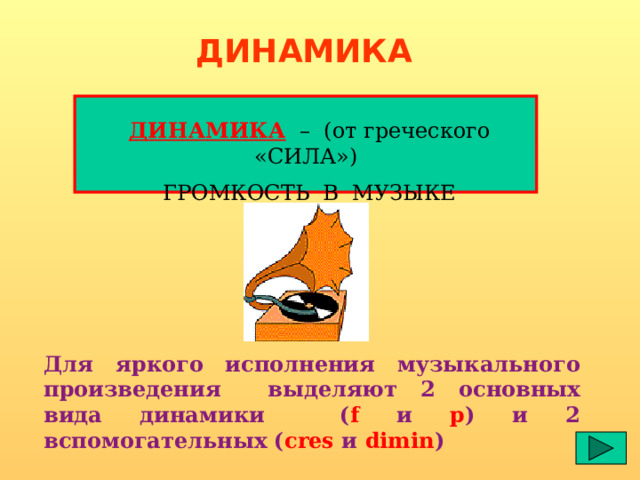 ДИНАМИКА ДИНАМИКА – (от греческого «СИЛА») ГРОМКОСТЬ В МУЗЫКЕ Для яркого исполнения музыкального произведения выделяют 2 основных вида динамики ( f и p ) и 2 вспомогательных ( cres и dimin ) 