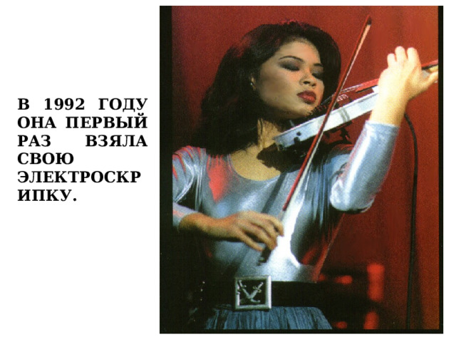 В 1992 ГОДУ ОНА ПЕРВЫЙ РАЗ ВЗЯЛА СВОЮ ЭЛЕКТРОСКРИПКУ. 