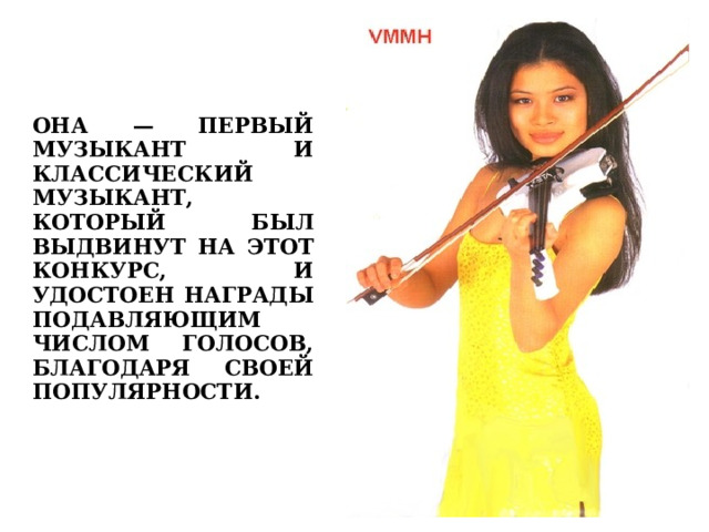 ОНА — ПЕРВЫЙ МУЗЫКАНТ И КЛАССИЧЕСКИЙ МУЗЫКАНТ, КОТОРЫЙ БЫЛ ВЫДВИНУТ НА ЭТОТ КОНКУРС, И УДОСТОЕН НАГРАДЫ ПОДАВЛЯЮЩИМ ЧИСЛОМ ГОЛОСОВ, БЛАГОДАРЯ СВОЕЙ ПОПУЛЯРНОСТИ.  