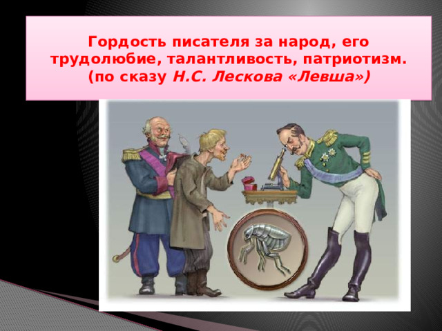 Гордость писателя за народ, его трудолюбие, талантливость, патриотизм.  (по сказу Н.С. Лескова «Левша») 