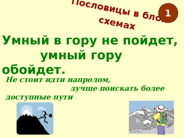 Пословицы в блок-схемах  1 Умный в гору не пойдет,  умный гору обойдет. Не стоит идти напролом,  лучше поискать более доступные пути 