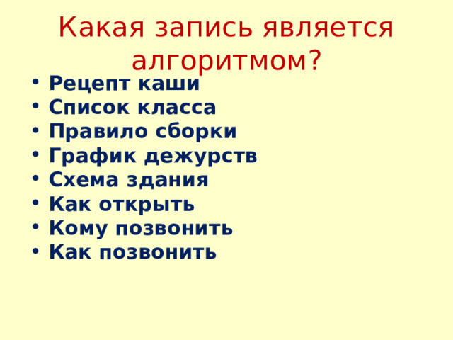 Какая запись является алгоритмом?  Рецепт каши  Список класса  Правило сборки  График дежурств  Схема здания  Как открыть  Кому позвонить  Как позвонить 