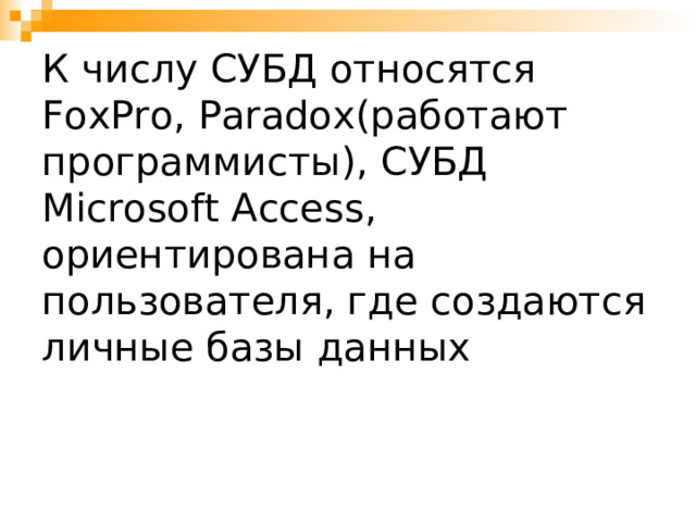 К числу СУБД относятся FoxPro, Paradox (работают программисты), СУБД Microsoft Access , ориентирована на пользователя, где создаются личные базы данных 