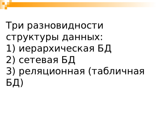 Три разновидности структуры данных:  1) иерархическая БД  2) сетевая БД  3) реляционная (табличная БД) 