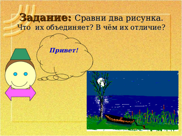 Задание: Сравни два рисунка.  Что их объединяет? В чём их отличие? Привет! 