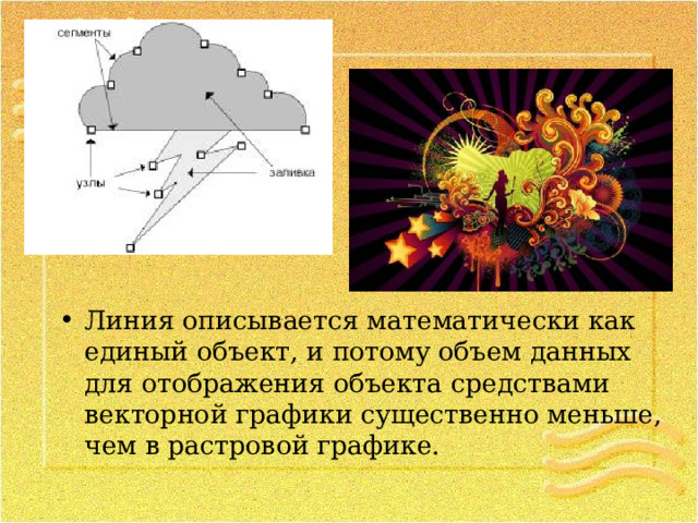 Линия описывается математически как единый объект, и потому объем данных для отображения объекта средствами векторной графики существенно меньше, чем в растровой графике. 