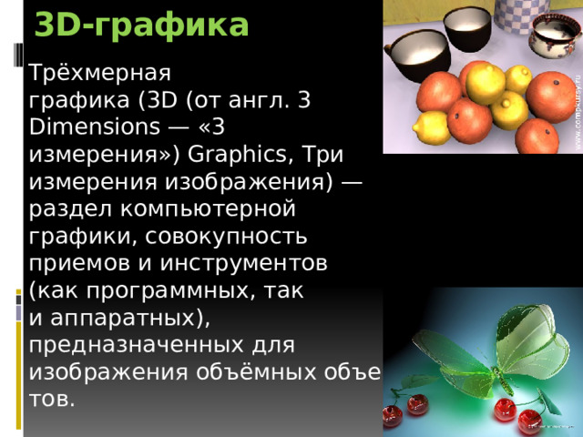 3D-графика Трёхмерная графика (3D (от англ. 3 Dimensions — «3 измерения») Graphics, Три измерения изображения) — раздел компьютерной графики, совокупность приемов и инструментов (как программных, так и аппаратных), предназначенных для изображения объёмных объектов. 