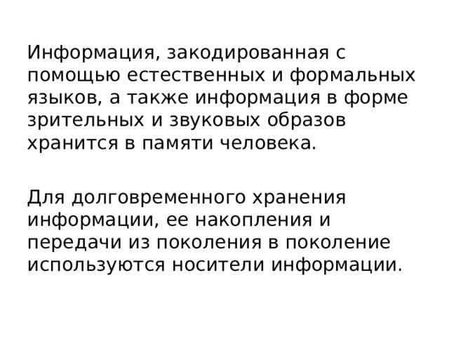 Информация, закодированная с помощью естественных и формальных языков, а также информация в форме зрительных и звуковых образов хранится в памяти человека. Для долговременного хранения информации, ее накопления и передачи из поколения в поколение используются носители информации. 