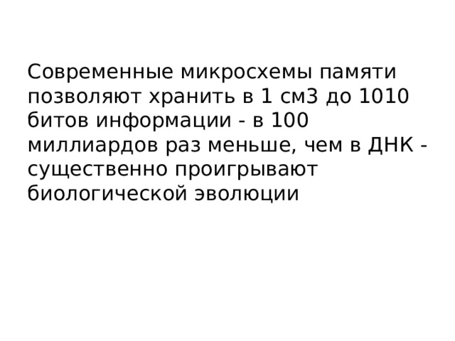 Современные микросхемы памяти позволяют хранить в 1 см3 до 1010 битов информации - в 100 миллиардов раз меньше, чем в ДНК - существенно проигрывают биологической эволюции 