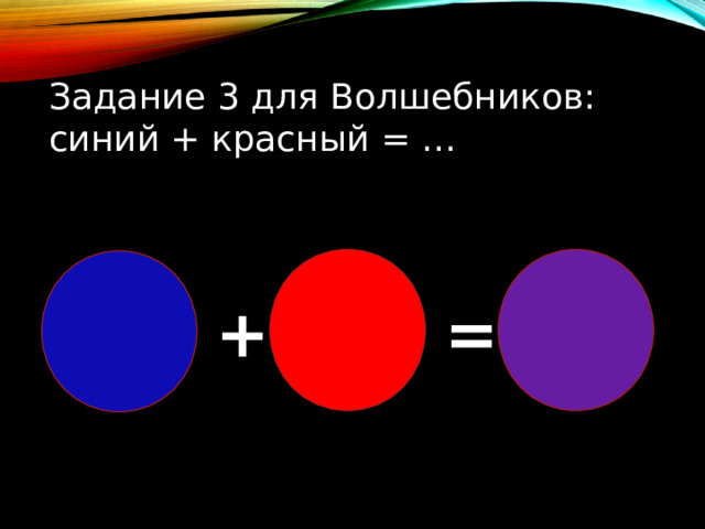 Задание 3 для Волшебников: синий + красный = … + = 