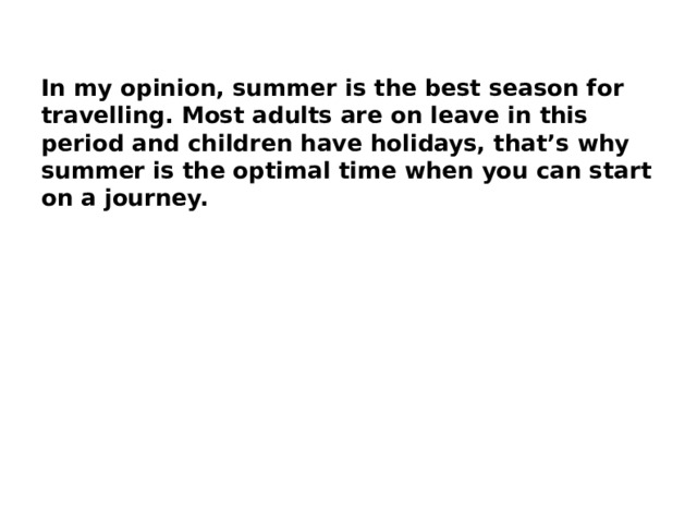 In my opinion, summer is the best season for travelling. Most adults are on leave in this period and children have holidays, that’s why summer is the optimal time when you can start on a journey. 