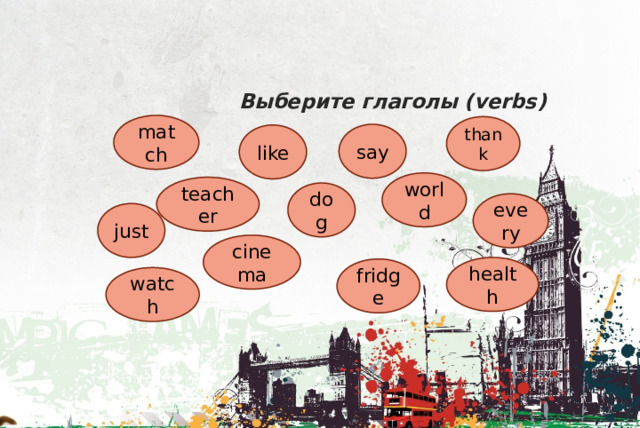 Выберите глаголы (verbs) match thank say like world teacher dog every just cinema health fridge watch 