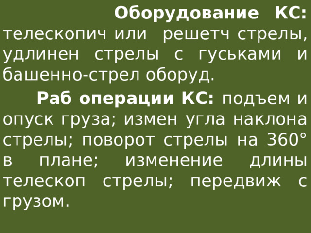  Оборудование КС: телескопич или  решетч стрелы, удлинен стрелы с гуськами и башенно-стрел оборуд.  Раб операции КС: подъем и опуск груза; измен угла наклона стрелы; поворот стрелы на 360° в плане; изменение длины телескоп стрелы; передвиж с грузом. 