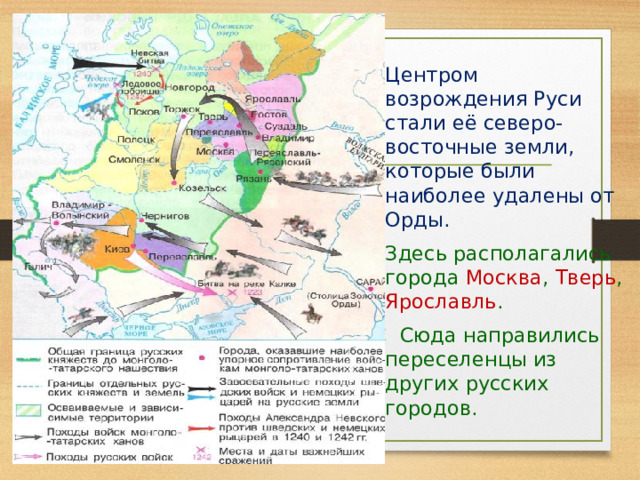  Центром возрождения Руси стали её северо-восточные земли, которые были наиболее удалены от Орды.  Здесь располагались города Москва , Тверь , Ярославль .  С  Сюда направились переселенцы из других русских городов. 