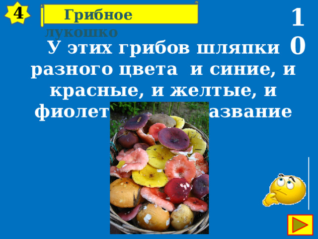 10 4  Грибное лукошко У этих грибов шляпки разного цвета ­ и синие, и красные, и желтые, и  фиолетовые. А название одно. 