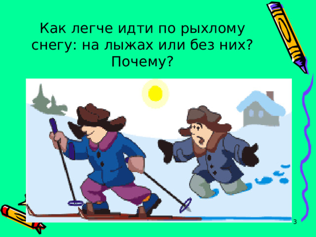 Как легче идти по рыхлому снегу: на лыжах или без них?  Почему?  