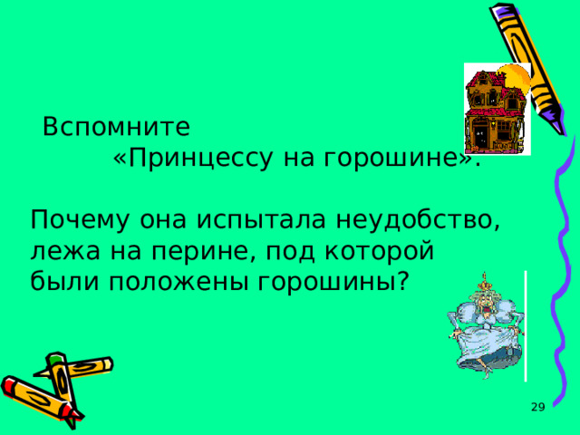    Вспомните  «Принцессу на горошине». Почему она испытала неудобство, лежа на перине, под которой были положены горошины?  