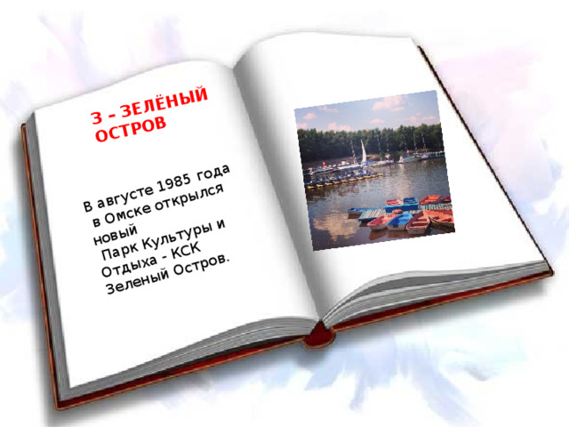 З – ЗЕЛЁНЫЙ ОСТРОВ В августе 1985 года  в Омске открылся новый  Парк Культуры и Отдыха - КСК Зеленый Остров. 