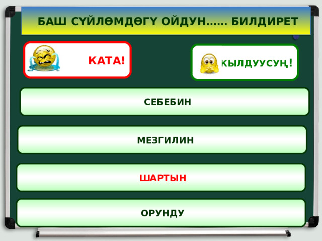  БАШ СҮЙЛӨМДӨГҮ ОЙДУН…… БИЛДИРЕТ КАТА! АКЫЛДУУСУҢ !  СЕБЕБИН  МЕЗГИЛИН  ШАРТЫН  ОРУНДУ 