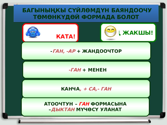  БАГЫНЫҢКЫ СҮЙЛӨМДҮН БАЯНДООЧУ ТӨМӨНКҮДӨЙ ФОРМАДА БОЛОТ ЭҢ ЖАКШЫ!  КАТА! - ГАН, -АР + ЖАНДООЧТОР  -ГАН + МЕНЕН КАНЧА , + СА,- ГАН  АТООЧТУН – ГАН  ФОРМАСЫНА – ДЫКТАН МҮЧӨСҮ УЛАНАТ 