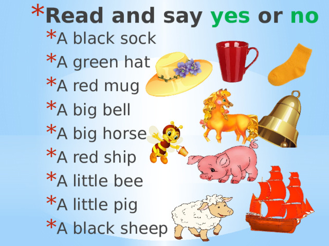 Read and say yes or no A black sock A green hat A red mug A big bell A big horse A red ship A little bee A little pig A black sheep 