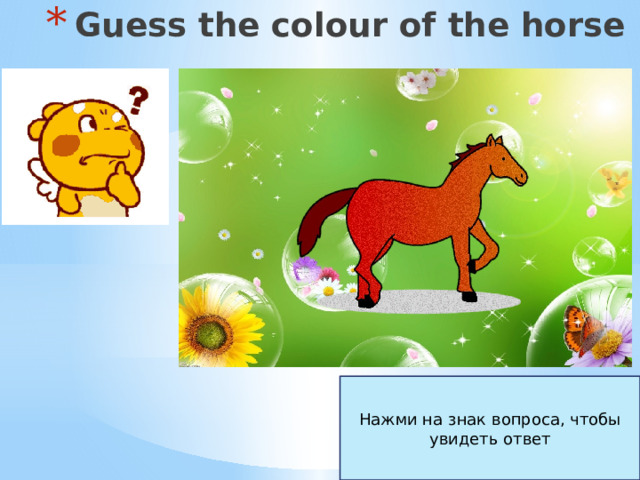 Guess the colour of the horse Нажми на знак вопроса, чтобы увидеть ответ 