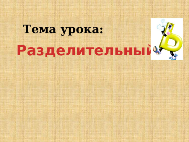 Тема урока: Разделительный ь 
