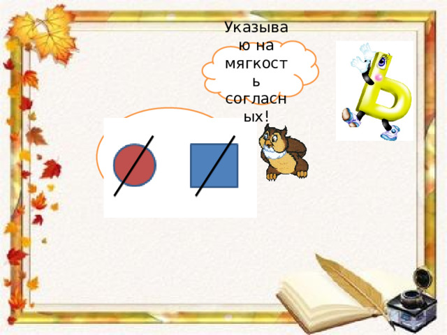 Указываю на мягкость согласных! Что вы знаете о букве ь ? 
