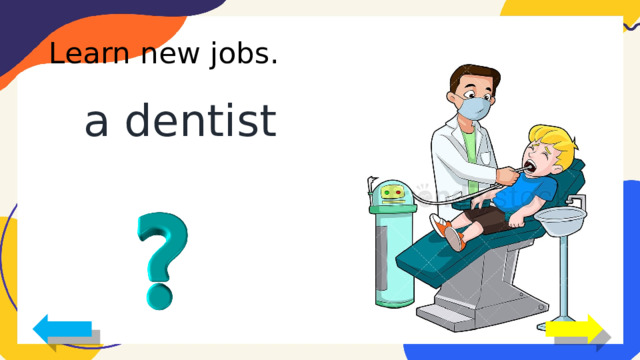 Learn new jobs. a dentist 