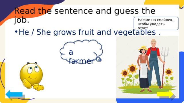 Read the sentence and guess the job. Нажми на смайлик, чтобы увидеть ответ He / She grows fruit and vegetables . a farmer 