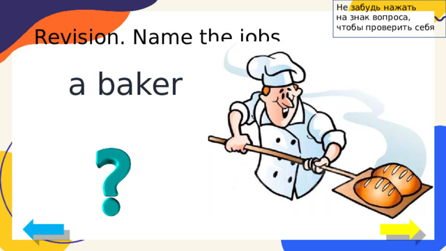 Не забудь нажать на знак вопроса, чтобы проверить себя Revision. Name the jobs. a baker 