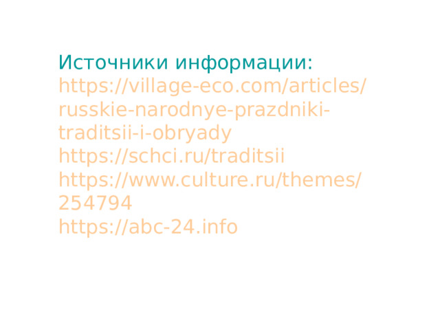 Источники информации: https://village-eco.com/articles/russkie-narodnye-prazdniki-traditsii-i-obryady https://schci.ru/traditsii https://www.culture.ru/themes/254794 https://abc-24.info 