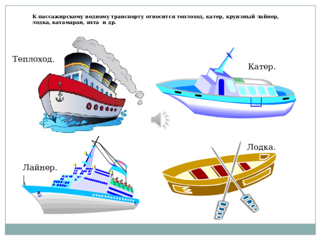 К пассажирскому водному транспорту относится теплоход, катер, круизный лайнер, лодка, катамаран, яхта и др. Теплоход. Катер. Лодка. Лайнер. 