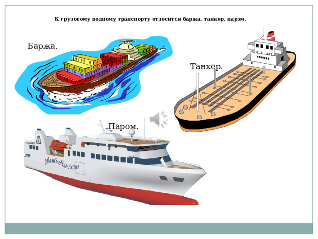 К грузовому водному транспорту относится баржа, танкер, паром. Баржа. Танкер. Паром. 