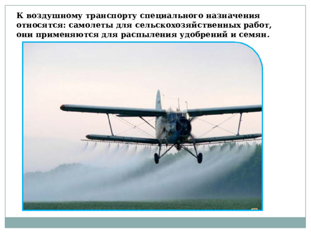 К воздушному транспорту специального назначения относятся: самолеты для сельскохозяйственных работ, они применяются для распыления удобрений и семян. 