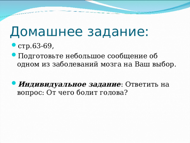 Домашнее задание: стр.63-69, Подготовьте небольшое сообщение об одном из заболеваний мозга на Ваш выбор.  Индивидуальное задание : Ответить на вопрос: От чего болит голова?   