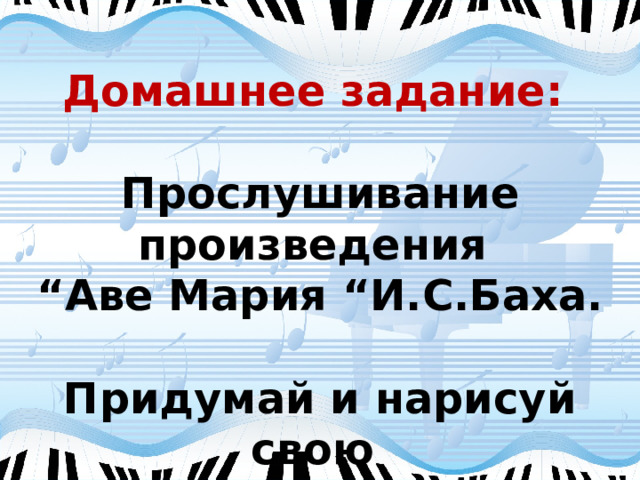 Домашнее задание: Прослушивание произведения “ Аве Мария “И.С.Баха.   Придумай и нарисуй свою иллюстрацию к Фуге И. С. Баха. 