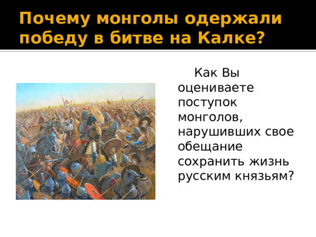 Почему монголы одержали победу в битве на Калке?  Как Вы оцениваете поступок монголов, нарушивших свое обещание сохранить жизнь русским князьям? 