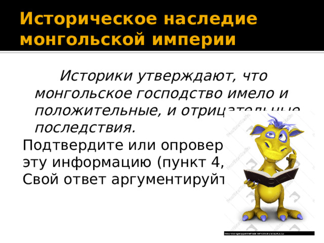Историческое наследие монгольской империи  Историки утверждают, что монгольское господство имело и положительные, и отрицательные последствия. Подтвердите или опровергните эту информацию (пункт 4, с. 9). Свой ответ аргументируйте. 