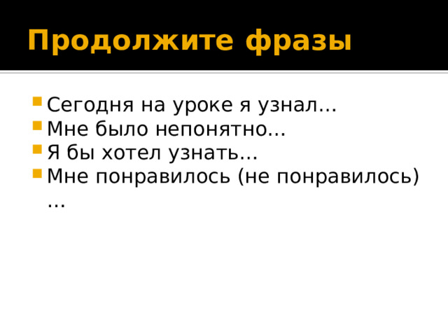 Продолжите фразы Сегодня на уроке я узнал… Мне было непонятно… Я бы хотел узнать… Мне понравилось (не понравилось)… 