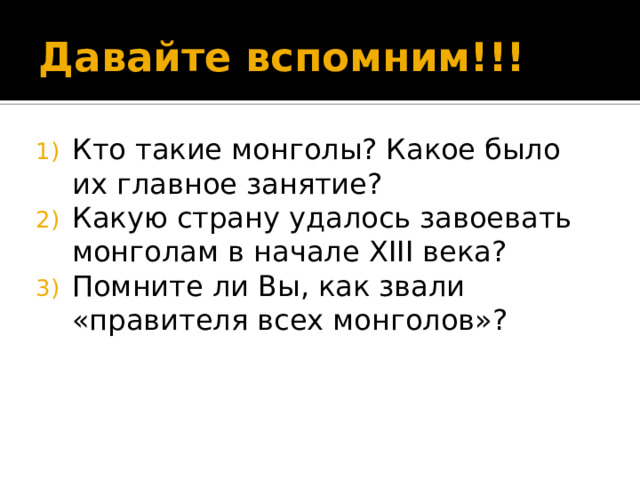 Давайте вспомним!!! Кто такие монголы? Какое было их главное занятие? Какую страну удалось завоевать монголам в начале XIII века? Помните ли Вы, как звали «правителя всех монголов»? 