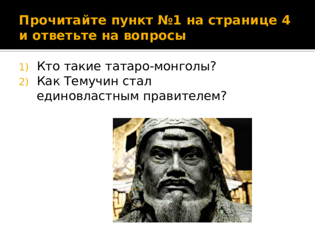 Прочитайте пункт №1 на странице 4 и ответьте на вопросы Кто такие татаро-монголы? Как Темучин стал единовластным правителем? 