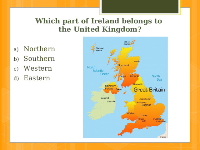 Which part of Ireland belongs to  the United Kingdom? Northern Southern Western Eastern  